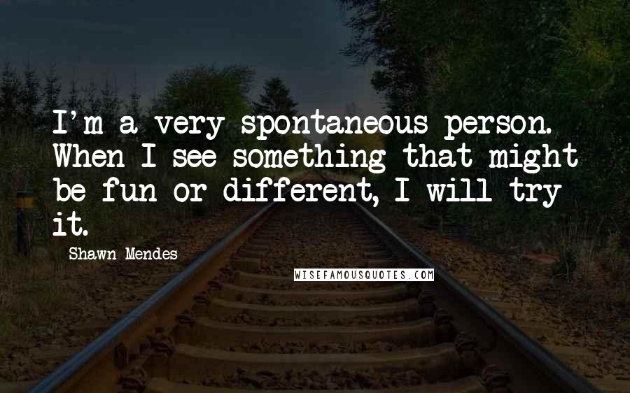 Shawn Mendes Quotes: I'm a very spontaneous person. When I see something that might be fun or different, I will try it.