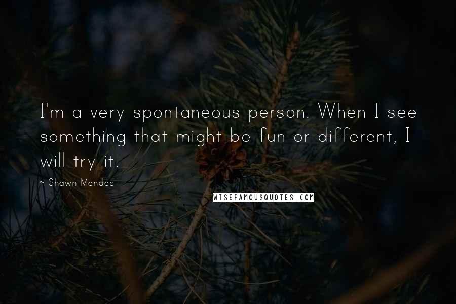 Shawn Mendes Quotes: I'm a very spontaneous person. When I see something that might be fun or different, I will try it.