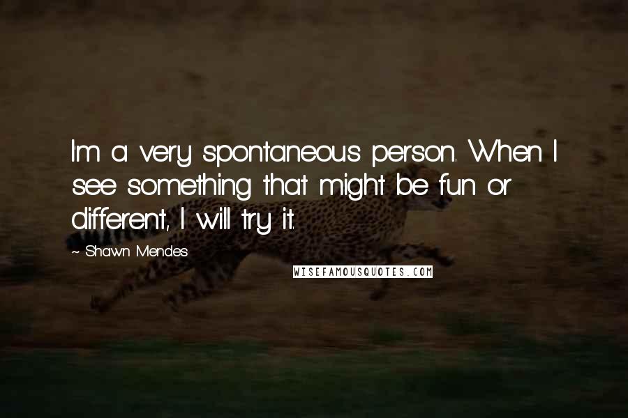 Shawn Mendes Quotes: I'm a very spontaneous person. When I see something that might be fun or different, I will try it.