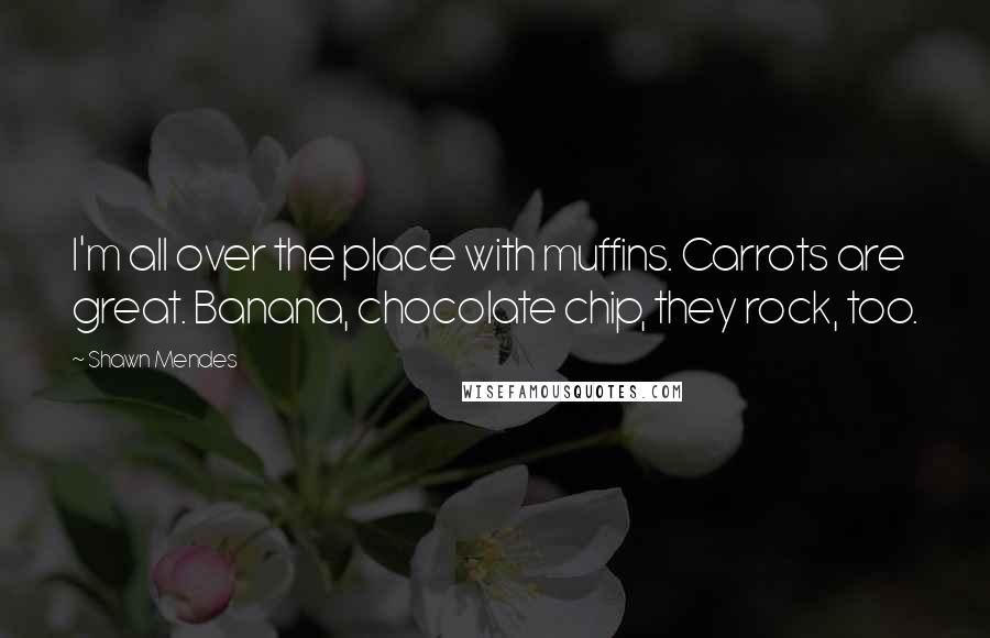 Shawn Mendes Quotes: I'm all over the place with muffins. Carrots are great. Banana, chocolate chip, they rock, too.