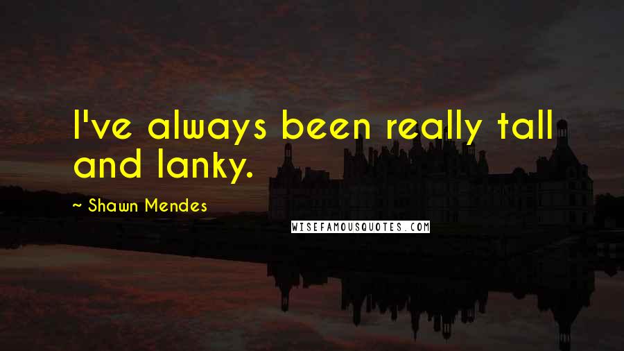 Shawn Mendes Quotes: I've always been really tall and lanky.