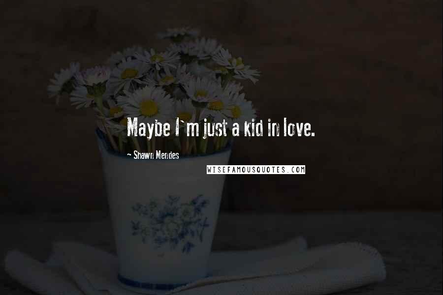 Shawn Mendes Quotes: Maybe I'm just a kid in love.