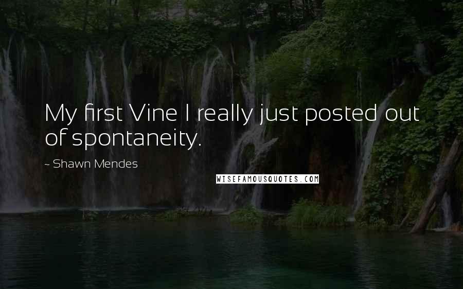 Shawn Mendes Quotes: My first Vine I really just posted out of spontaneity.