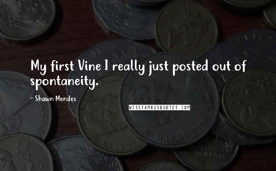 Shawn Mendes Quotes: My first Vine I really just posted out of spontaneity.