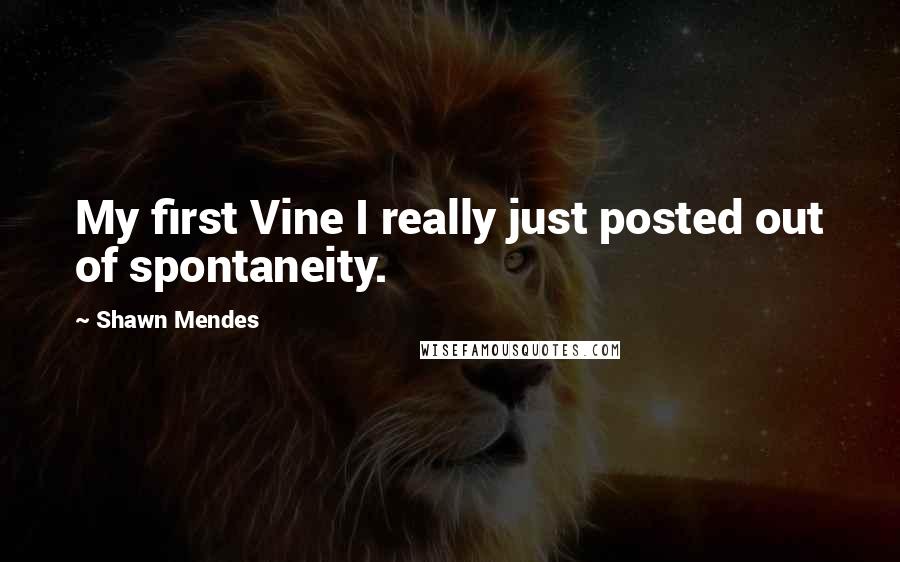 Shawn Mendes Quotes: My first Vine I really just posted out of spontaneity.