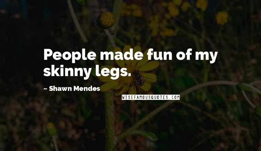 Shawn Mendes Quotes: People made fun of my skinny legs.