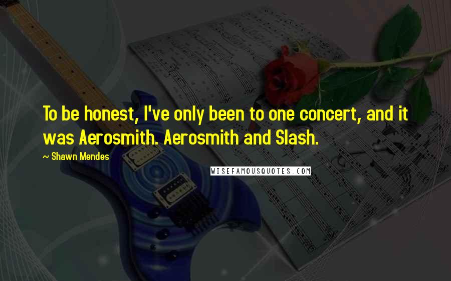 Shawn Mendes Quotes: To be honest, I've only been to one concert, and it was Aerosmith. Aerosmith and Slash.