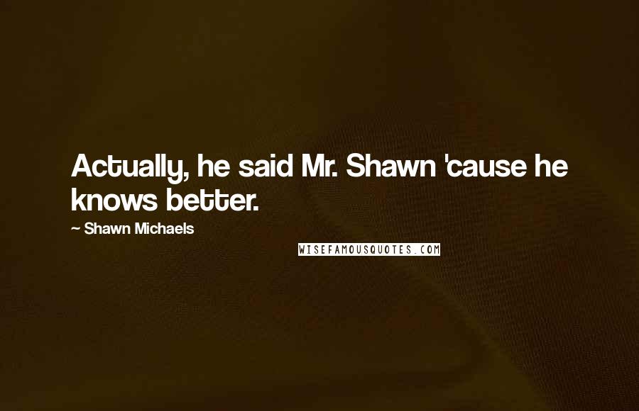 Shawn Michaels Quotes: Actually, he said Mr. Shawn 'cause he knows better.