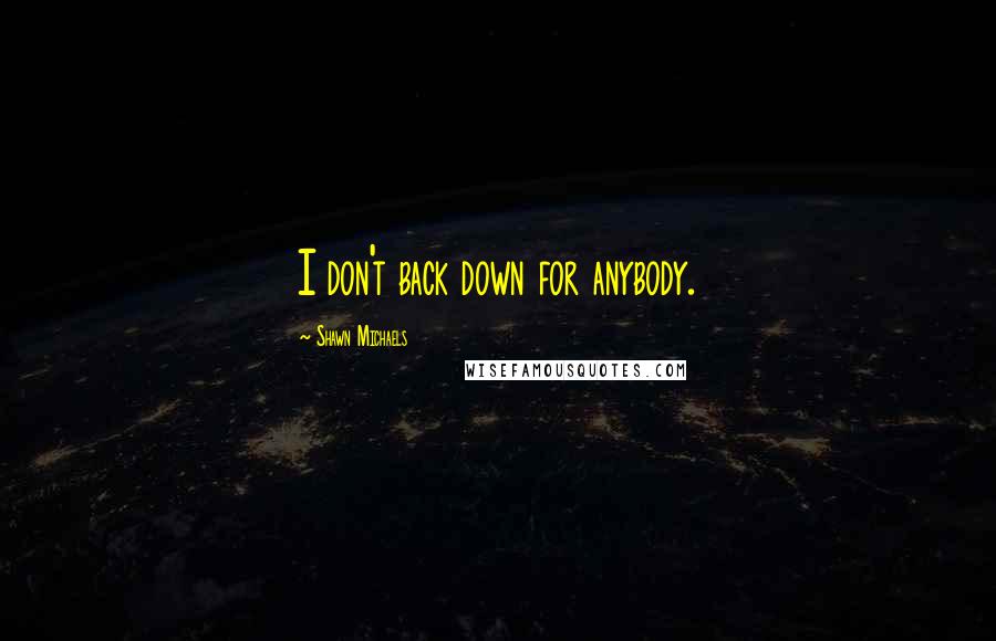 Shawn Michaels Quotes: I don't back down for anybody.