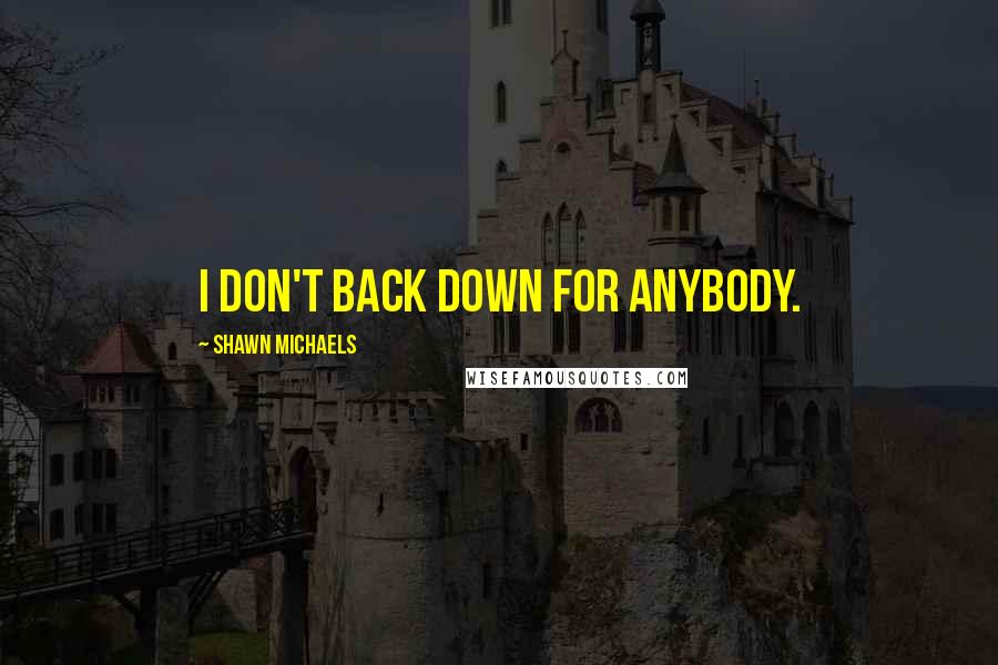 Shawn Michaels Quotes: I don't back down for anybody.