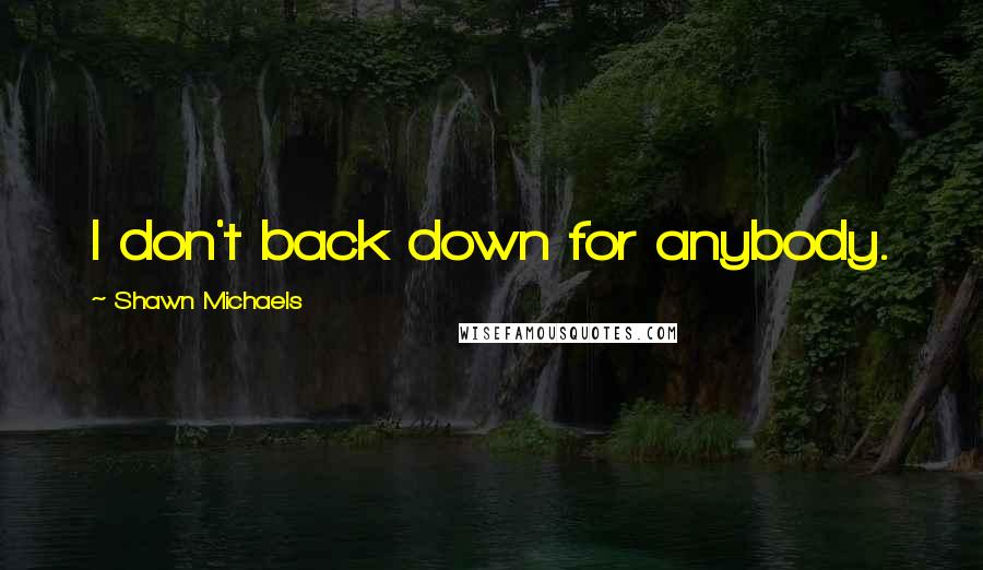 Shawn Michaels Quotes: I don't back down for anybody.