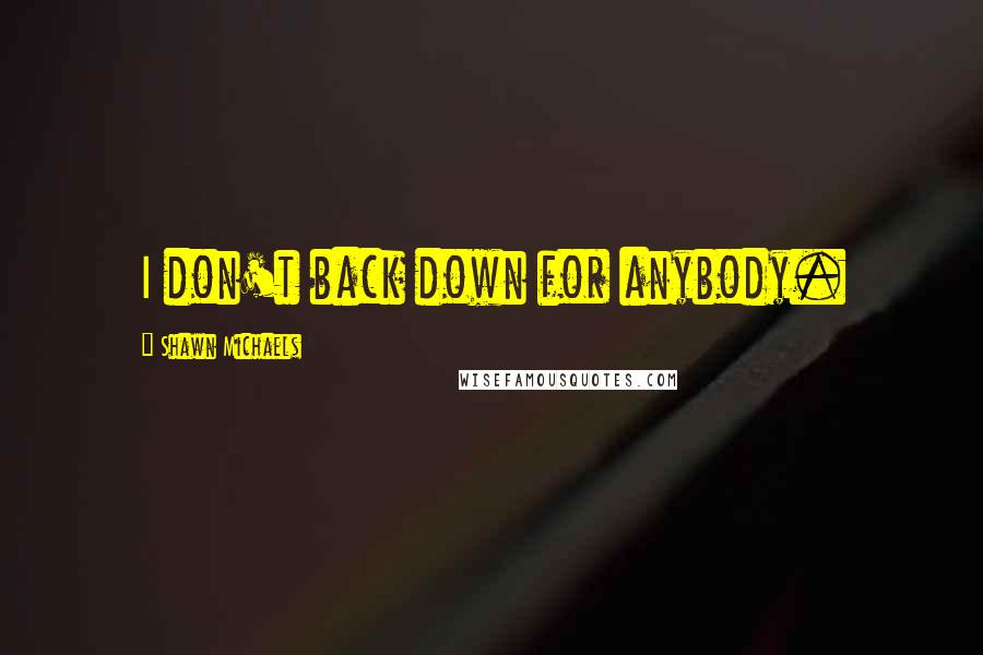 Shawn Michaels Quotes: I don't back down for anybody.