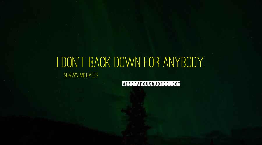 Shawn Michaels Quotes: I don't back down for anybody.