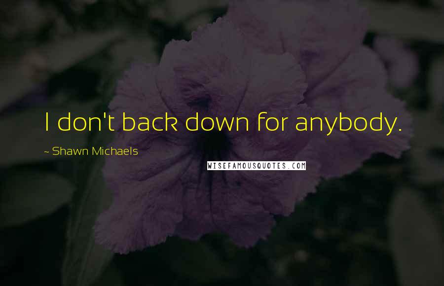 Shawn Michaels Quotes: I don't back down for anybody.