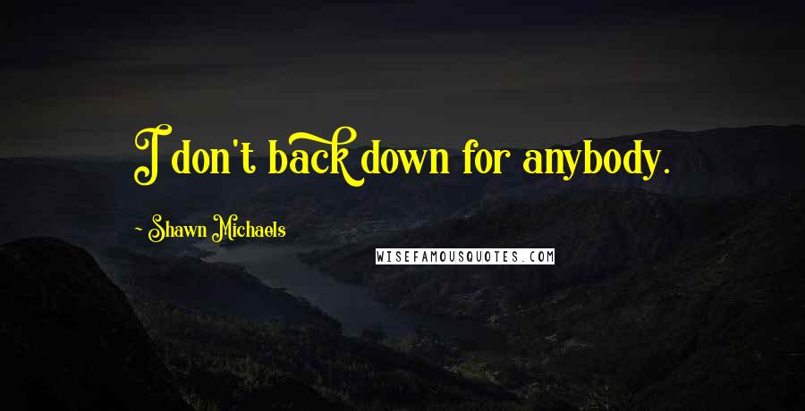 Shawn Michaels Quotes: I don't back down for anybody.