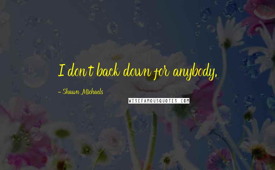 Shawn Michaels Quotes: I don't back down for anybody.