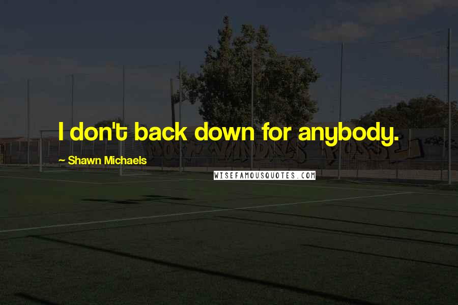 Shawn Michaels Quotes: I don't back down for anybody.