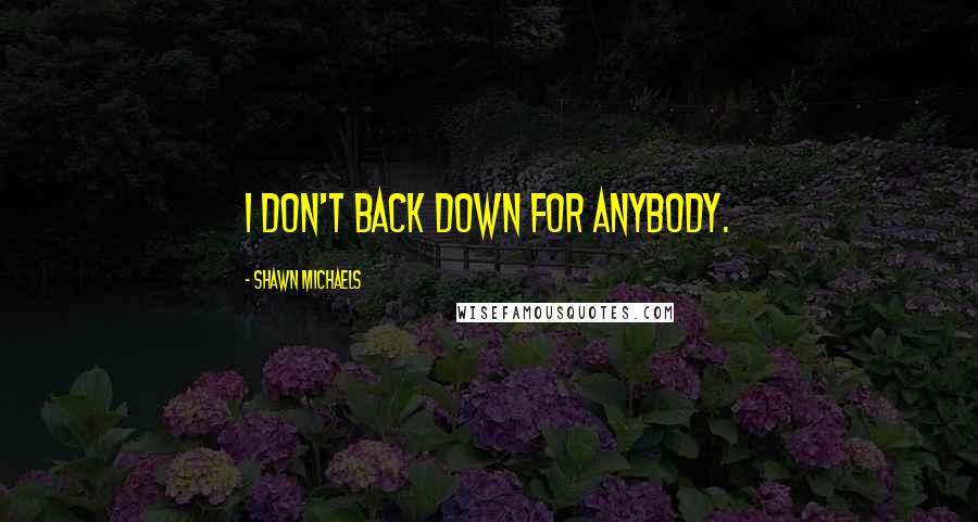 Shawn Michaels Quotes: I don't back down for anybody.