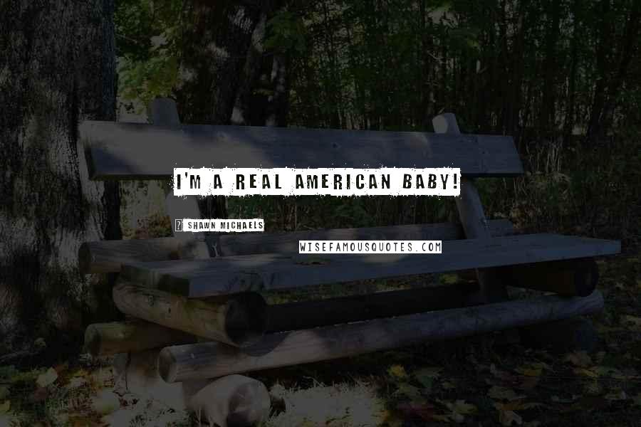 Shawn Michaels Quotes: I'm a real American baby!