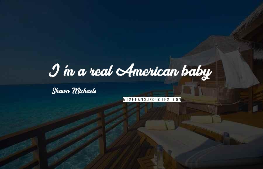 Shawn Michaels Quotes: I'm a real American baby!