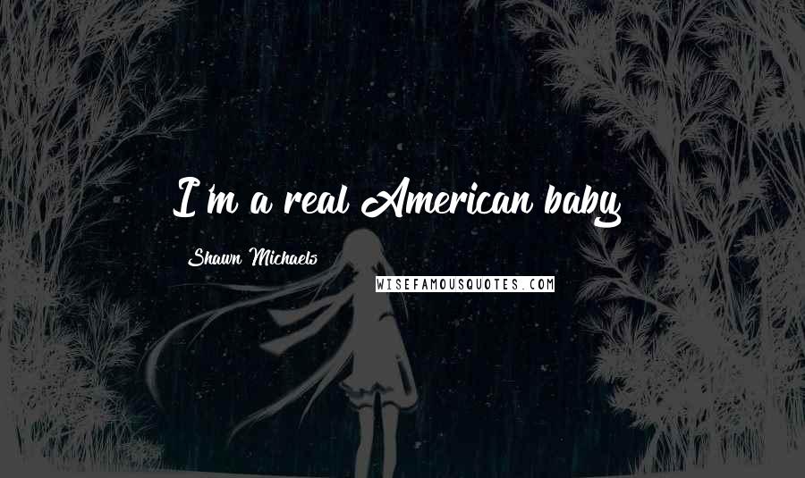 Shawn Michaels Quotes: I'm a real American baby!