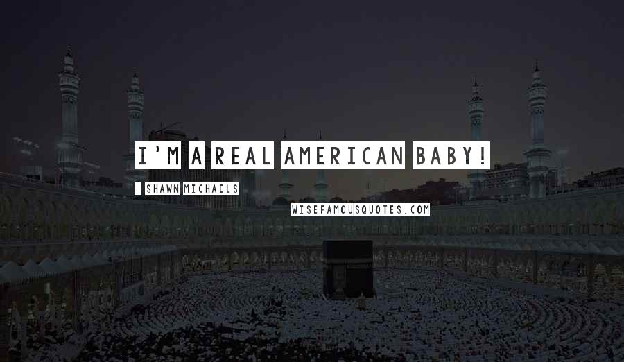 Shawn Michaels Quotes: I'm a real American baby!