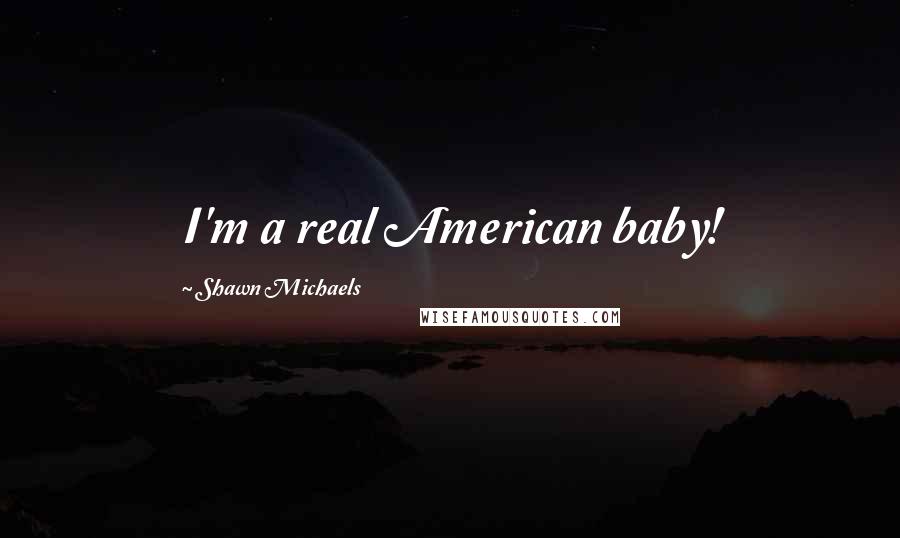 Shawn Michaels Quotes: I'm a real American baby!