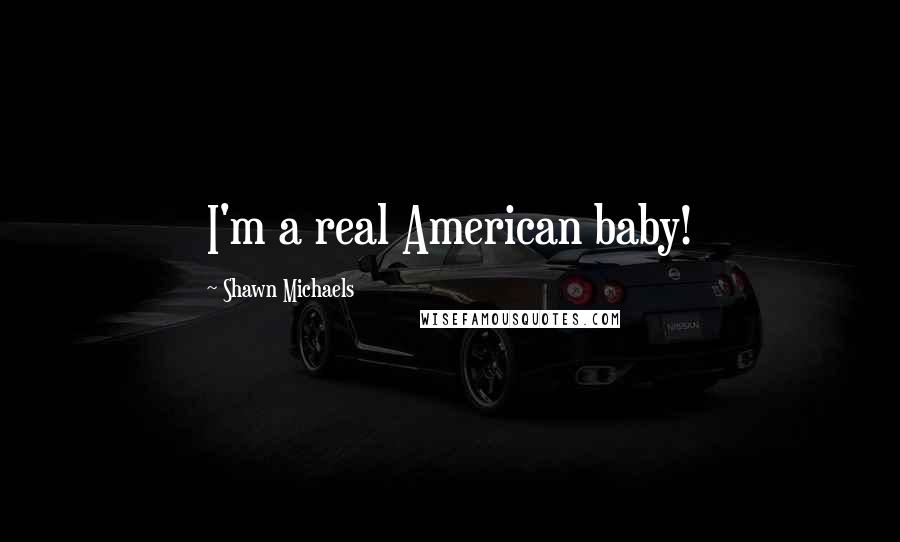 Shawn Michaels Quotes: I'm a real American baby!