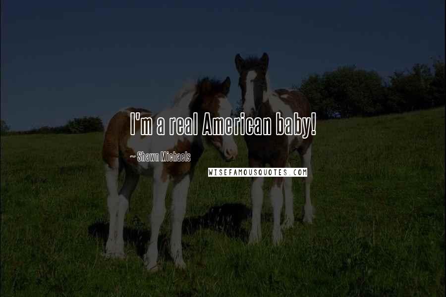 Shawn Michaels Quotes: I'm a real American baby!