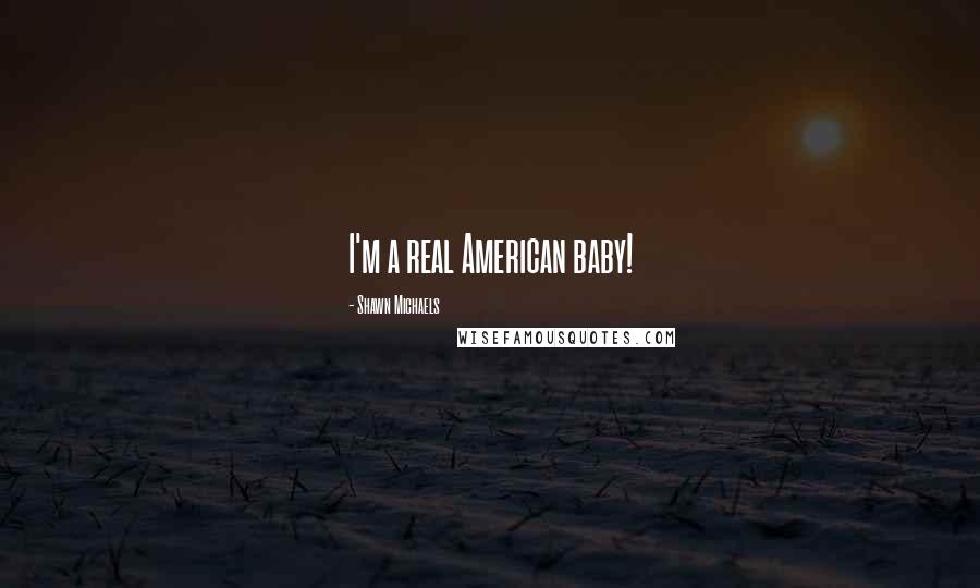 Shawn Michaels Quotes: I'm a real American baby!