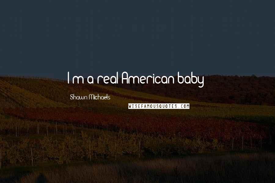 Shawn Michaels Quotes: I'm a real American baby!