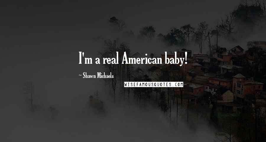 Shawn Michaels Quotes: I'm a real American baby!