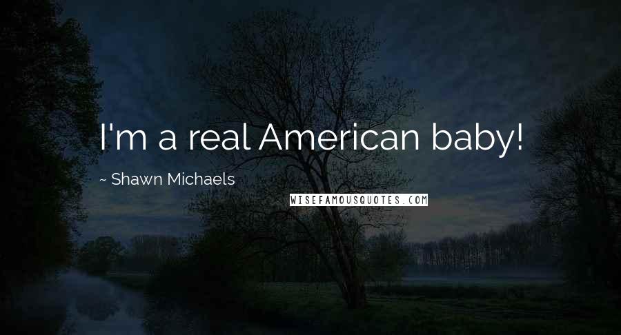 Shawn Michaels Quotes: I'm a real American baby!