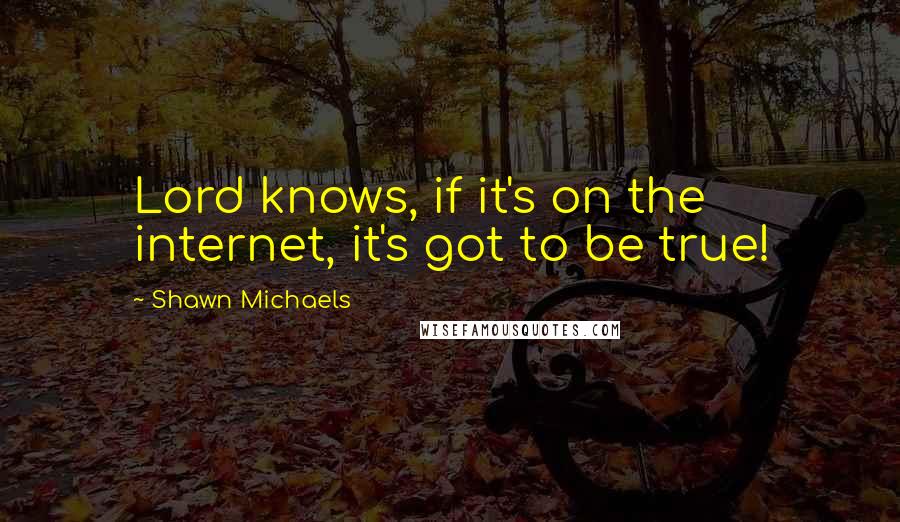 Shawn Michaels Quotes: Lord knows, if it's on the internet, it's got to be true!