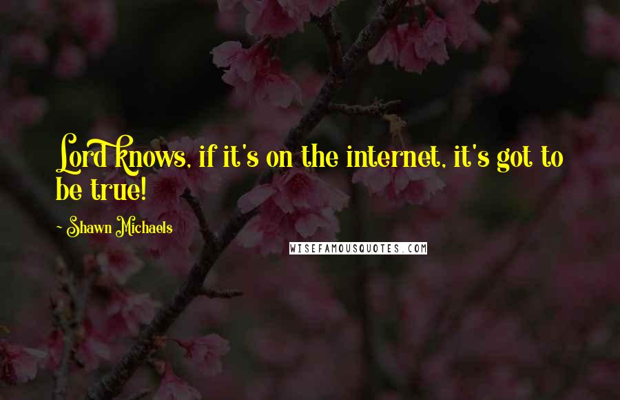 Shawn Michaels Quotes: Lord knows, if it's on the internet, it's got to be true!