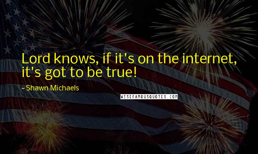Shawn Michaels Quotes: Lord knows, if it's on the internet, it's got to be true!