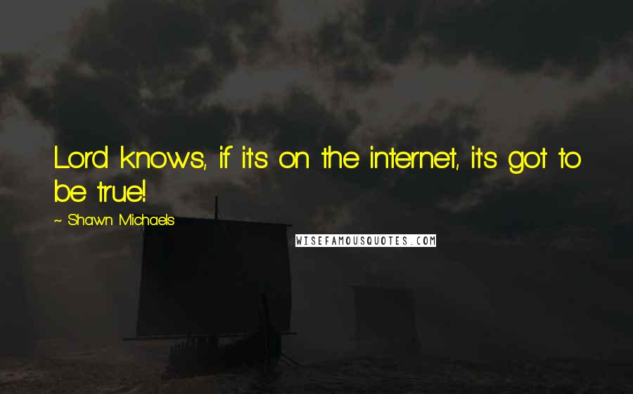 Shawn Michaels Quotes: Lord knows, if it's on the internet, it's got to be true!