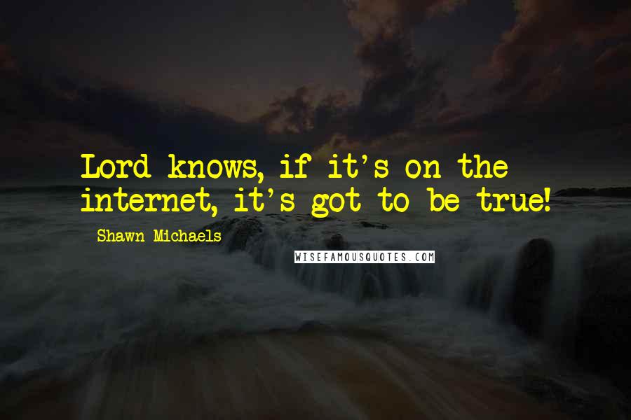 Shawn Michaels Quotes: Lord knows, if it's on the internet, it's got to be true!