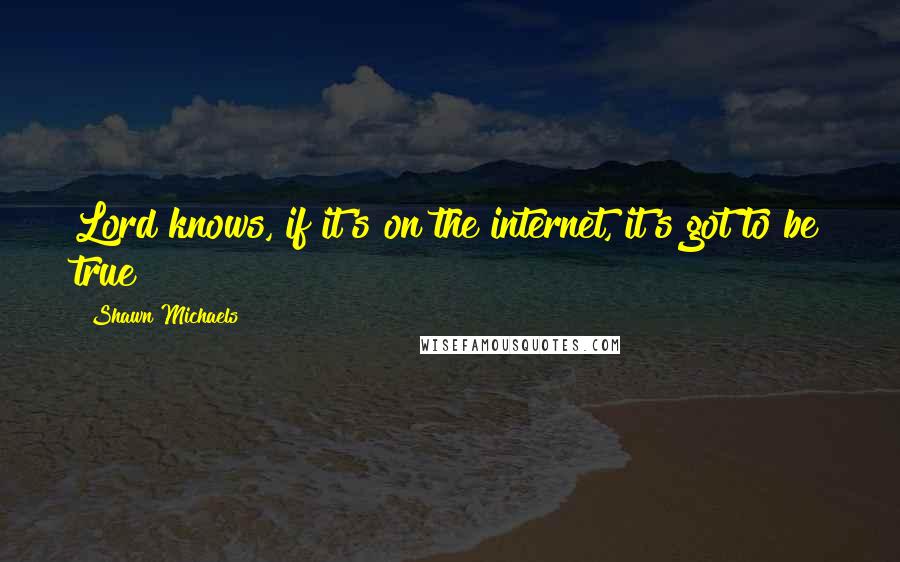 Shawn Michaels Quotes: Lord knows, if it's on the internet, it's got to be true!