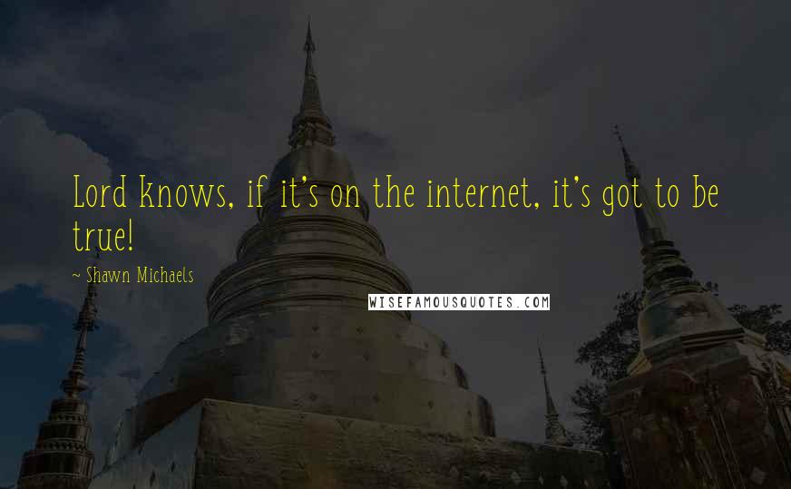 Shawn Michaels Quotes: Lord knows, if it's on the internet, it's got to be true!