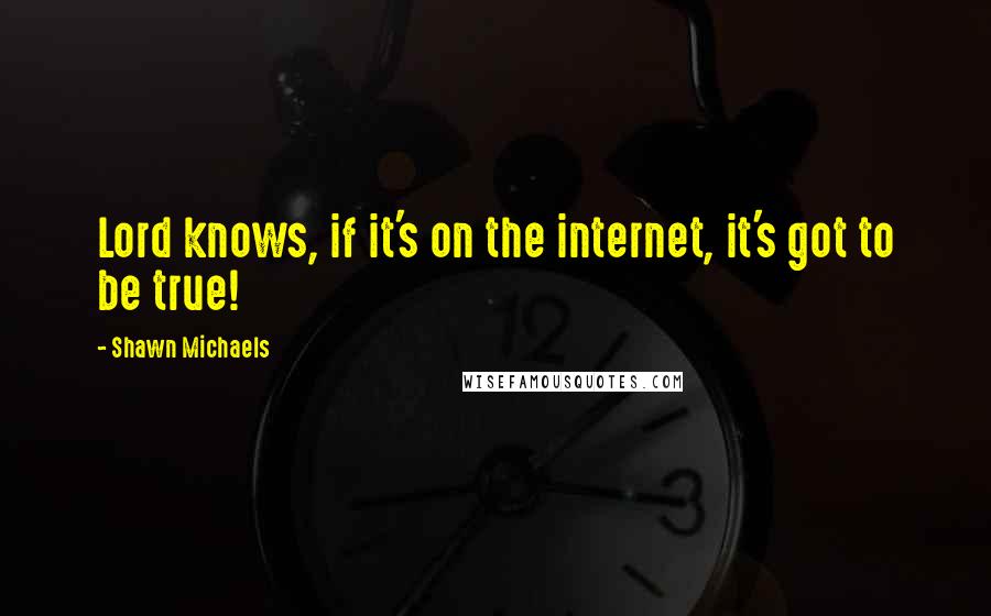 Shawn Michaels Quotes: Lord knows, if it's on the internet, it's got to be true!