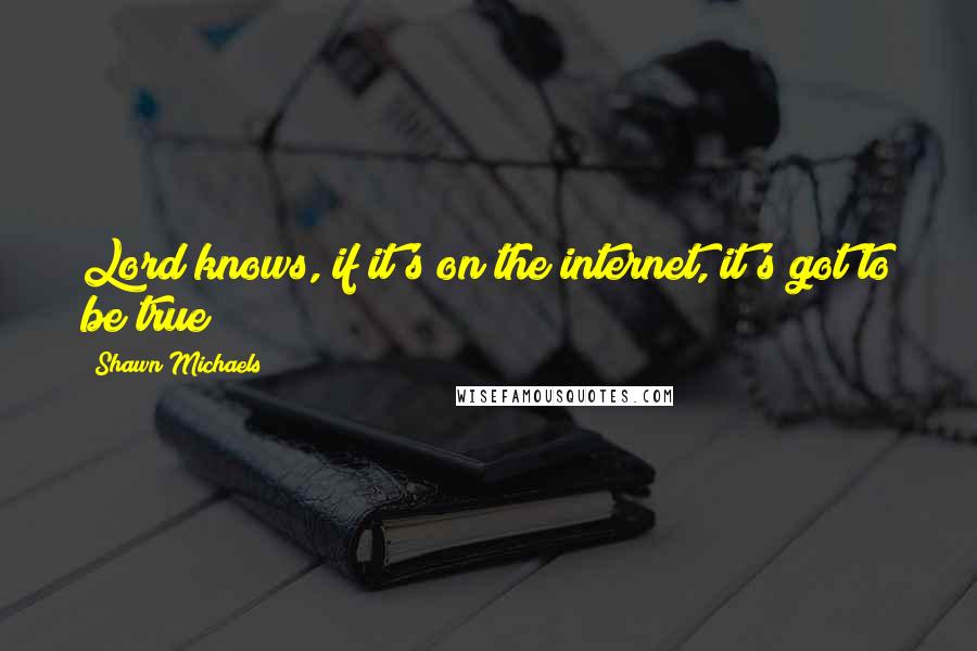 Shawn Michaels Quotes: Lord knows, if it's on the internet, it's got to be true!