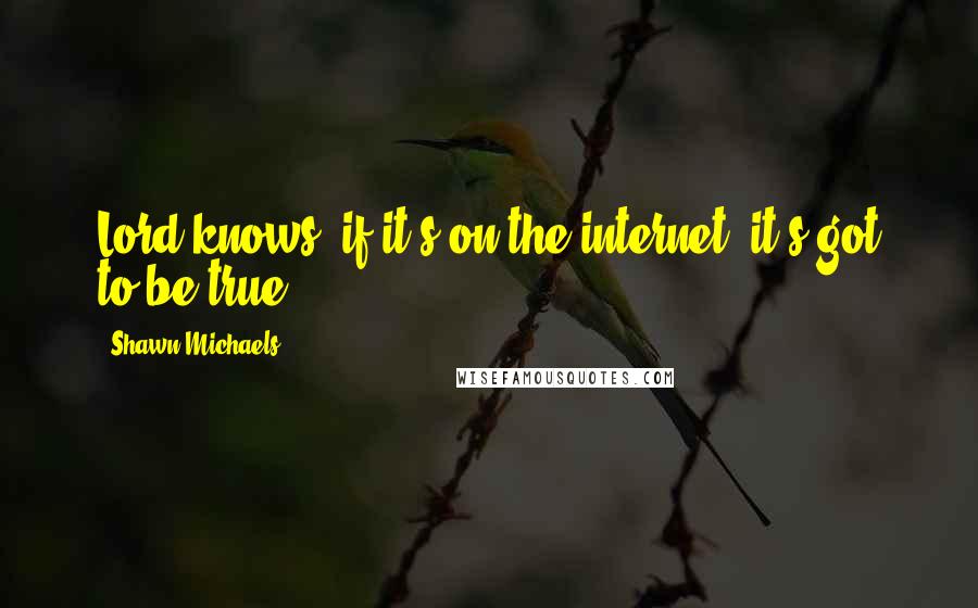 Shawn Michaels Quotes: Lord knows, if it's on the internet, it's got to be true!