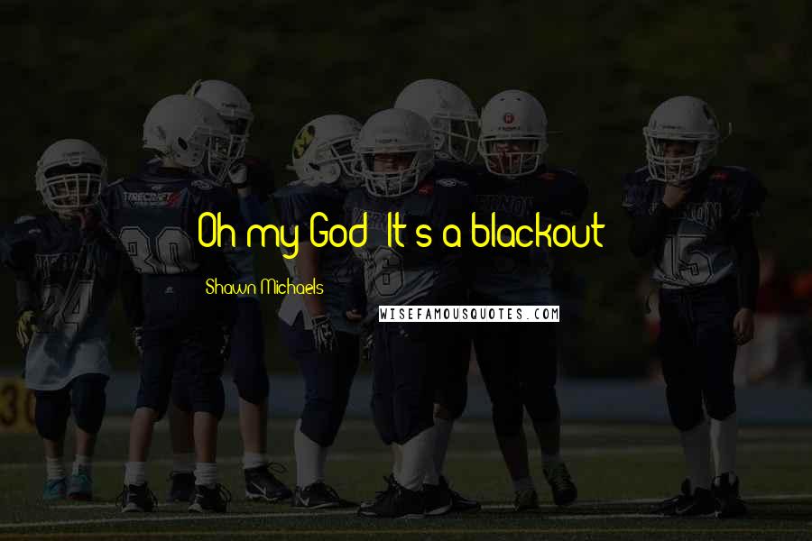 Shawn Michaels Quotes: Oh my God! It's a blackout!
