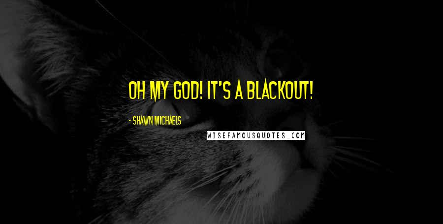 Shawn Michaels Quotes: Oh my God! It's a blackout!