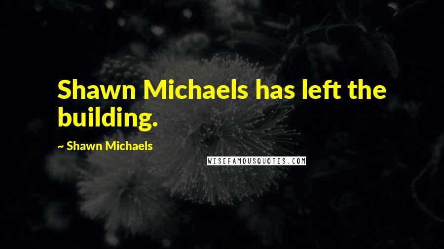 Shawn Michaels Quotes: Shawn Michaels has left the building.