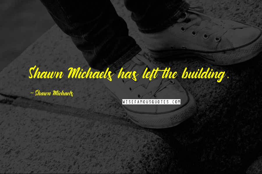 Shawn Michaels Quotes: Shawn Michaels has left the building.