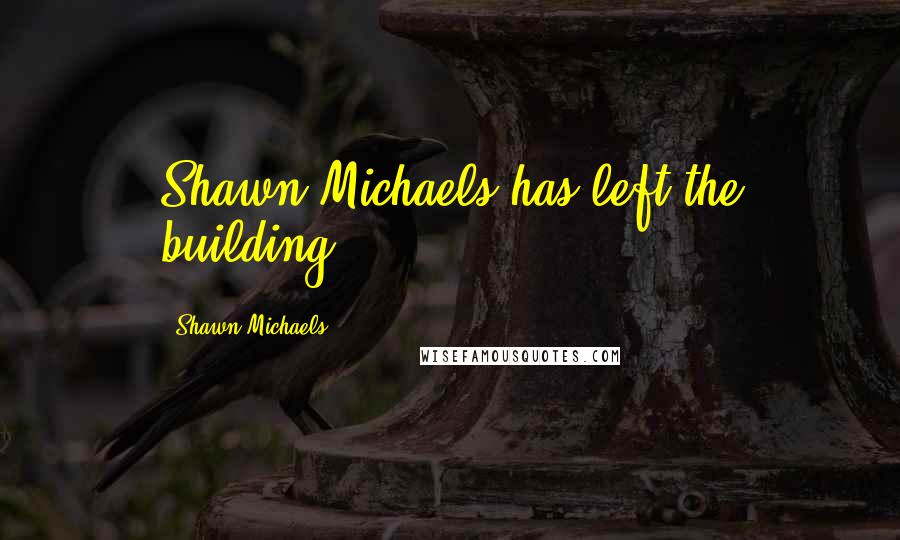 Shawn Michaels Quotes: Shawn Michaels has left the building.