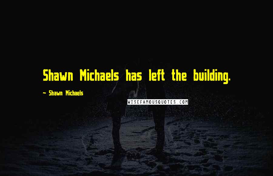 Shawn Michaels Quotes: Shawn Michaels has left the building.