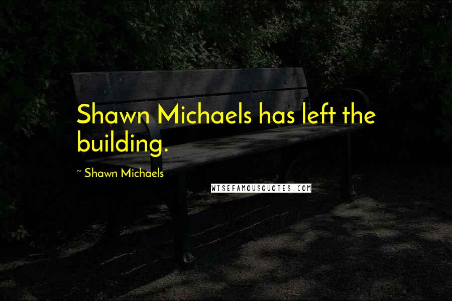 Shawn Michaels Quotes: Shawn Michaels has left the building.